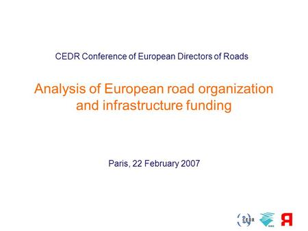 22 February 2007 Analysis of European road organization and infrastructure funding CEDR Conference of European Directors of Roads Paris, 22 February 2007.