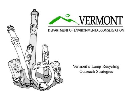Vermont’s Lamp Recycling Outreach Strategies Mercury-added Bulbs Common uses Fluorescent bulbs Fluorescent bulbs Overhead lighting Overhead lighting.