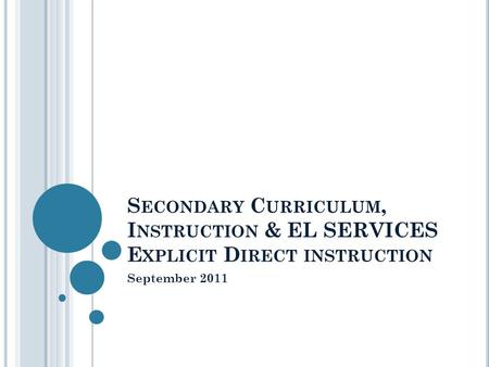 S ECONDARY C URRICULUM, I NSTRUCTION & EL SERVICES E XPLICIT D IRECT INSTRUCTION September 2011.