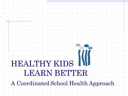 HEALTHY KIDS LEARN BETTER A Coordinated School Health Approach.