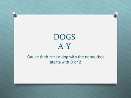 DOGS A-Y Cause their isn't a dog with the name that starts with Q or Z.