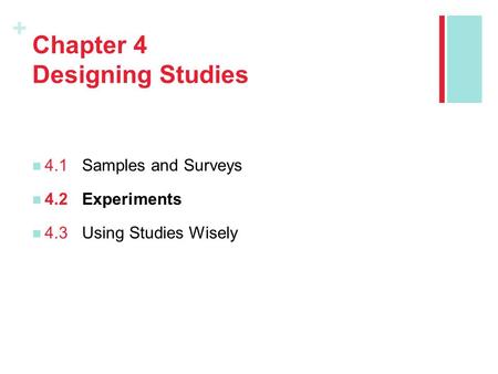 + Chapter 4 Designing Studies 4.1Samples and Surveys 4.2Experiments 4.3Using Studies Wisely.
