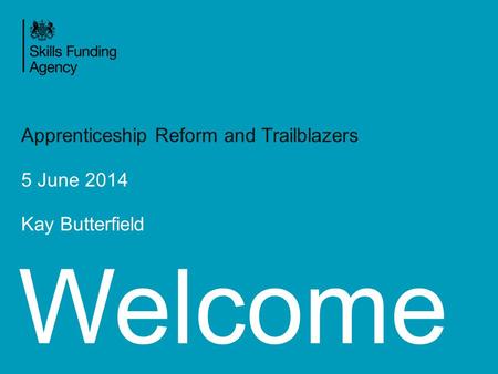 Welcome Apprenticeship Reform and Trailblazers 5 June 2014 Kay Butterfield.