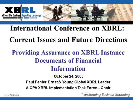 Providing Assurance on XBRL Instance Documents of Financial Information October 24, 2003 Paul Penler, Ernst & Young Global XBRL Leader AICPA XBRL Implementation.