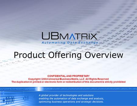 Product Offering Overview CONFIDENTIAL AND PROPRIETARY Copyright ©2004 Universal Business Matrix, LLC All Rights Reserved The duplication in printed or.