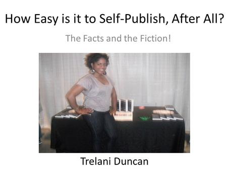 How Easy is it to Self-Publish, After All? The Facts and the Fiction! Trelani Duncan.