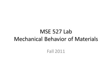 MSE 527 Lab Mechanical Behavior of Materials Fall 2011.