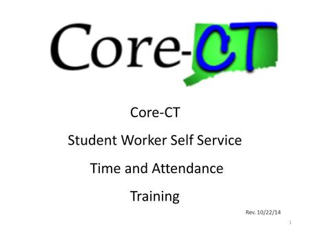 1 Core-CT Student Worker Self Service Time and Attendance Training Rev. 10/22/14.