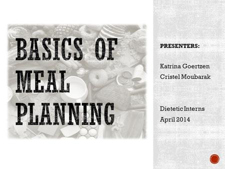 PRESENTERS: Katrina Goertzen Cristel Moubarak Dietetic Interns April 2014.