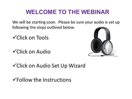 WELCOME TO THE WEBINAR We will be starting soon. Please be sure your audio is set up following the steps outlined below. Click on Tools Click on Audio.