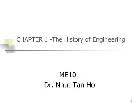 1 CHAPTER 1 -The History of Engineering ME101 Dr. Nhut Tan Ho.