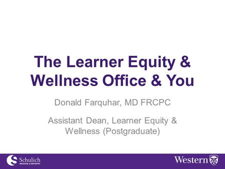 The Learner Equity & Wellness Office & You Donald Farquhar, MD FRCPC Assistant Dean, Learner Equity & Wellness (Postgraduate)