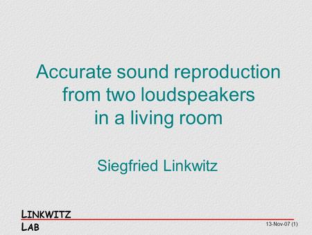 L INKWITZ L AB Accurate sound reproduction from two loudspeakers in a living room 13-Nov-07 (1) Siegfried Linkwitz.