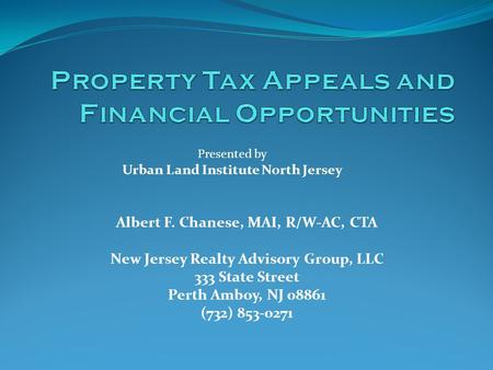 Albert F. Chanese, MAI, R/W-AC, CTA New Jersey Realty Advisory Group, LLC 333 State Street Perth Amboy, NJ 08861 (732) 853-0271 Presented by Urban Land.