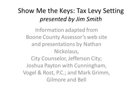 Show Me the Keys: Tax Levy Setting presented by Jim Smith Information adapted from Boone County Assessor’s web site and presentations by Nathan Nickolaus,