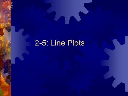 2-5: Line Plots Organizing Data by:  Using Line Plots  Describing Data (mean, median,mode, and range)  Making Charts or Graphs(bar graphs,circle graphs,pictographs,line.