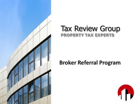 Broker Referral Program Tax Review Group PROPERTY TAX EXPERTS Tax Review Group PROPERTY TAX EXPERTS.