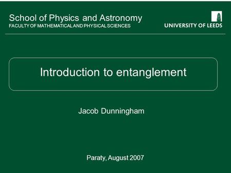 School of something FACULTY OF OTHER School of Physics and Astronomy FACULTY OF MATHEMATICAL AND PHYSICAL SCIENCES Introduction to entanglement Jacob Dunningham.