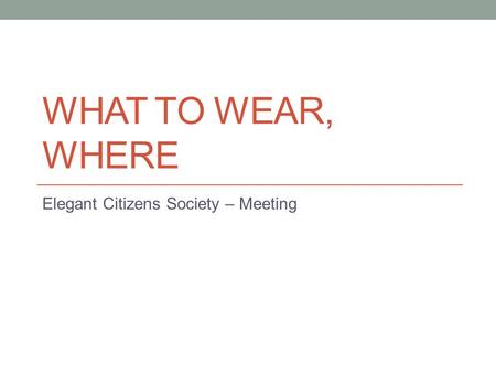 WHAT TO WEAR, WHERE Elegant Citizens Society – Meeting.