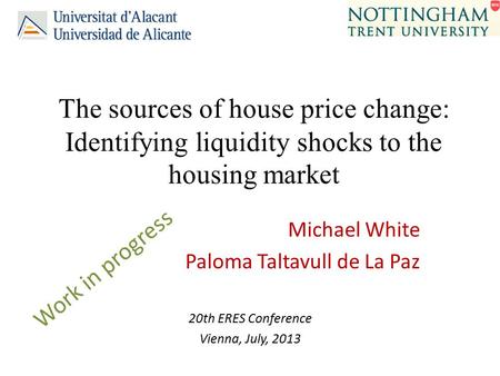 The sources of house price change: Identifying liquidity shocks to the housing market Michael White Paloma Taltavull de La Paz 20th ERES Conference Vienna,