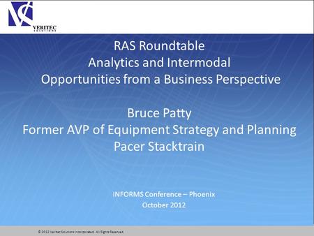 © 2012 Veritec Solutions Incorporated. All Rights Reserved. RAS Roundtable Analytics and Intermodal Opportunities from a Business Perspective Bruce Patty.