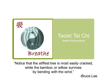 Taoist Tai Chi Health of Mind and Body “Notice that the stiffest tree is most easily cracked, while the bamboo or willow survives by bending with the wind.”