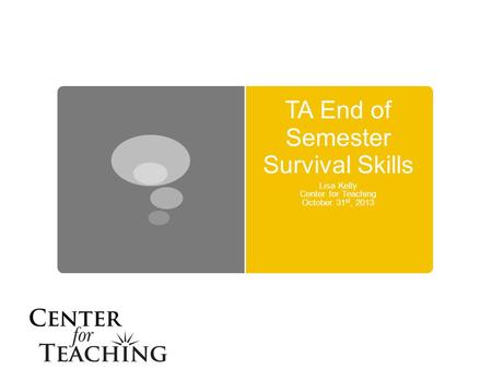 TA End of Semester Survival Skills Lisa Kelly Center for Teaching October 31 st, 2013.