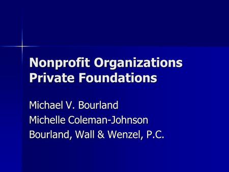 Nonprofit Organizations Private Foundations Michael V. Bourland Michelle Coleman-Johnson Bourland, Wall & Wenzel, P.C.