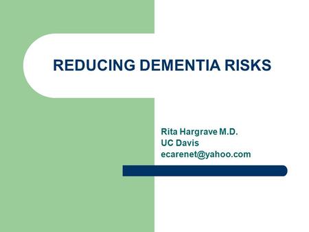 REDUCING DEMENTIA RISKS Rita Hargrave M.D. UC Davis