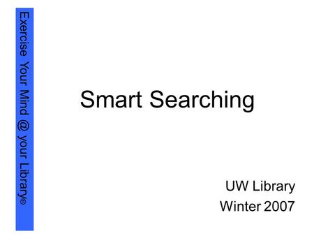 Exercise Your your Library ® Smart Searching UW Library Winter 2007.