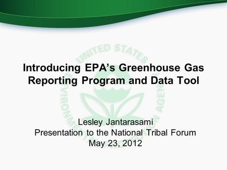 Introducing EPA’s Greenhouse Gas Reporting Program and Data Tool Lesley Jantarasami Presentation to the National Tribal Forum May 23, 2012.
