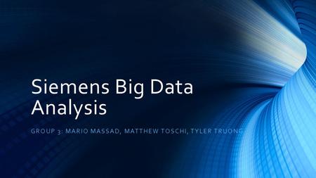 Siemens Big Data Analysis GROUP 3: MARIO MASSAD, MATTHEW TOSCHI, TYLER TRUONG.