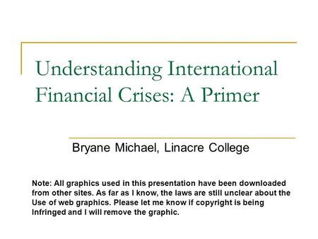 Understanding International Financial Crises: A Primer Bryane Michael, Linacre College Note: All graphics used in this presentation have been downloaded.