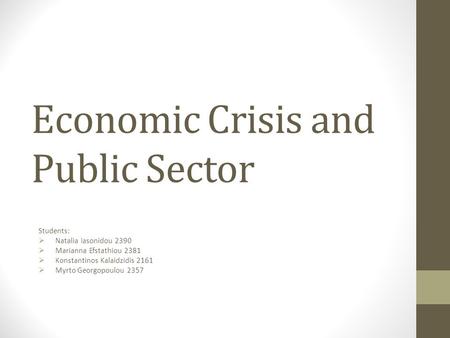Economic Crisis and Public Sector Students:  Natalia Iasonidou 2390  Marianna Efstathiou 2381  Konstantinos Kalaidzidis 2161  Myrto Georgopoulou 2357.
