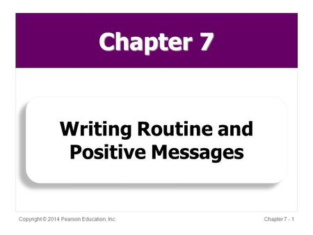 Chapter 7 Copyright © 2014 Pearson Education, Inc.Chapter 7 - 1 Writing Routine and Positive Messages.
