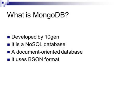 What is MongoDB? Developed by 10gen It is a NoSQL database A document-oriented database It uses BSON format.
