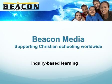 Beacon Media Supporting Christian schooling worldwide Inquiry-based learning.