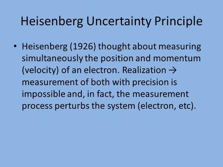 Heisenberg Uncertainty Principle Heisenberg (1926) thought about measuring simultaneously the position and momentum (velocity) of an electron. Realization.