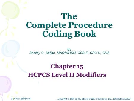 The Complete Procedure Coding Book By Shelley C. Safian, MAOM/HSM, CCS-P, CPC-H, CHA Chapter 15 HCPCS Level II Modifiers Copyright © 2009 by The McGraw-Hill.