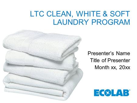 LTC CLEAN, WHITE & SOFT LAUNDRY PROGRAM Presenter’s Name Title of Presenter Month xx, 20xx.