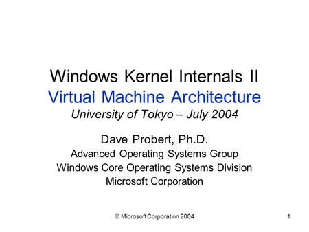 © Microsoft Corporation 20041 Windows Kernel Internals II Virtual Machine Architecture University of Tokyo – July 2004 Dave Probert, Ph.D. Advanced Operating.