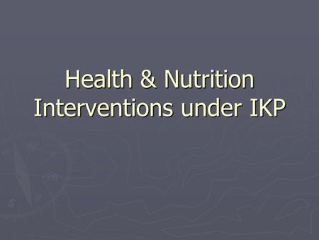Health & Nutrition Interventions under IKP. Outline of the presentation ► What are we aiming in HN pilot mandals? ► How did we plan to achieve? ► Who.
