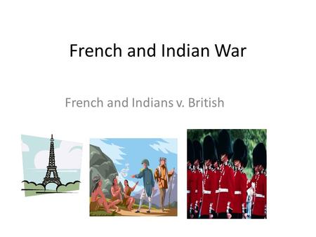French and Indian War French and Indians v. British.