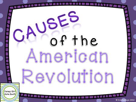 Causes of the American Revolution © Erin Kathryn 2014.