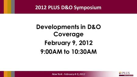 New York - February 8-9, 2012 2012 PLUS D&O Symposium Developments in D&O Coverage February 9, 2012 9:00AM to 10:30AM.