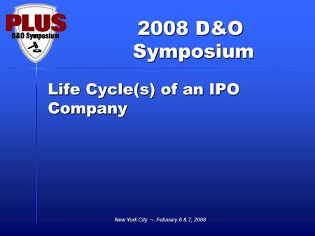 2008 D&O Symposium Symposium New York City ~ February 6 & 7, 2008 Life Cycle(s) of an IPO Company.