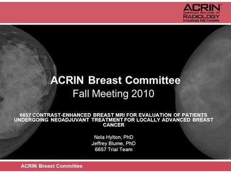ACRIN Breast Committee Fall Meeting 2010 6657 CONTRAST-ENHANCED BREAST MRI FOR EVALUATION OF PATIENTS UNDERGOING NEOADJUVANT TREATMENT FOR LOCALLY ADVANCED.