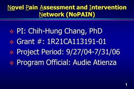 1  PI: Chih-Hung Chang, PhD  Grant #: 1R21CA113191-01  Project Period: 9/27/04-7/31/06  Program Official: Audie Atienza Novel Pain Assessment and Intervention.