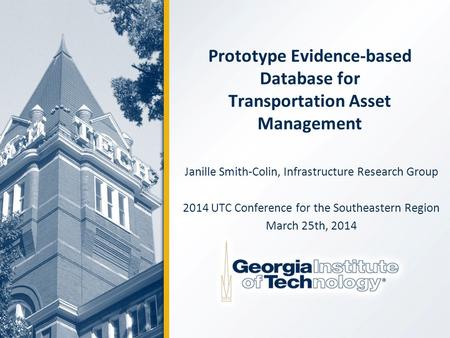 Prototype Evidence-based Database for Transportation Asset Management Janille Smith-Colin, Infrastructure Research Group 2014 UTC Conference for the Southeastern.
