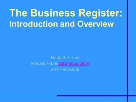 1 The Business Register: Introduction and Overview Ronald H. Lee 301-763-6529.